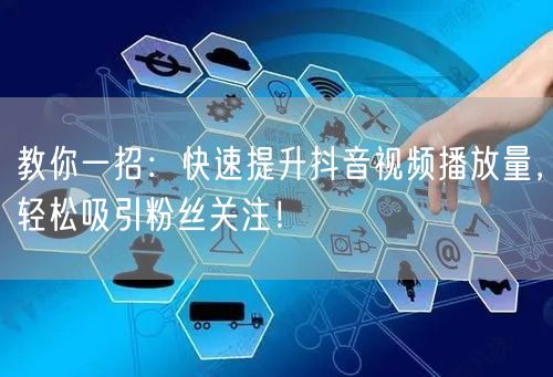 教你一招：快速提升抖音视频播放量，轻松吸引粉丝关注！