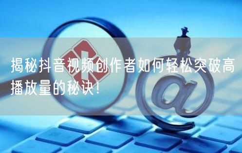 揭秘抖音视频创作者如何轻松突破高播放量的秘诀！
