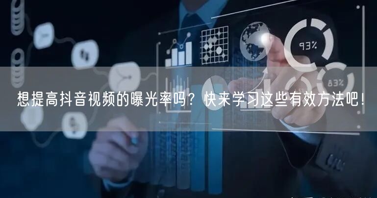 想提高抖音视频的曝光率吗？快来学习这些有效方法吧！
