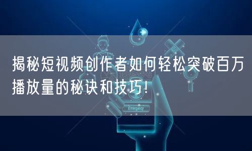 揭秘短视频创作者如何轻松突破百万播放量的秘诀和技巧！