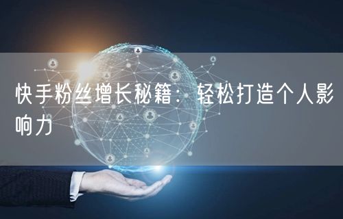 快手粉丝增长秘籍：轻松打造个人影响力