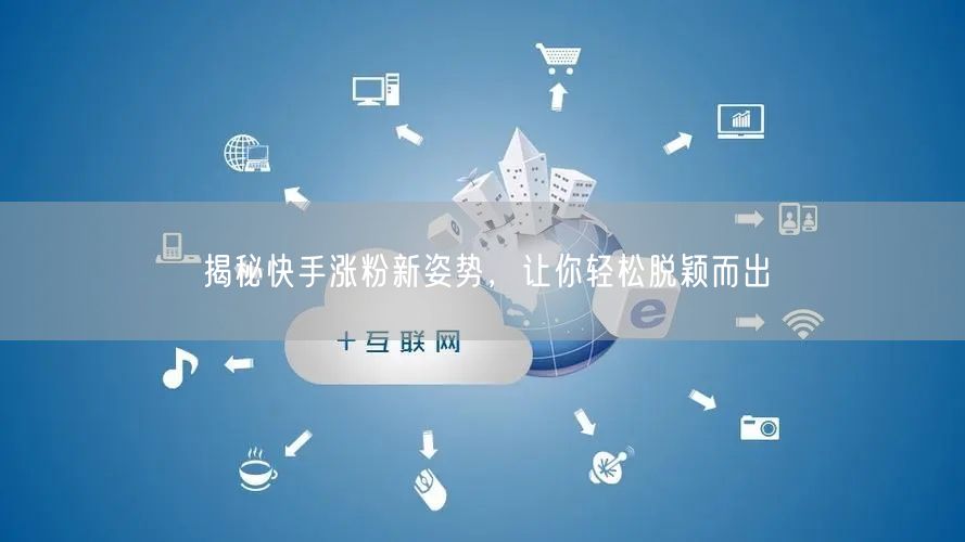 揭秘快手涨粉新姿势，让你轻松脱颖而出