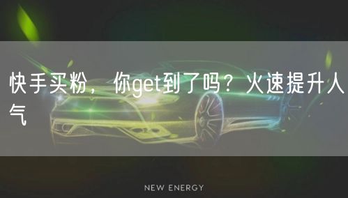 快手买粉，你get到了吗？火速提升人气