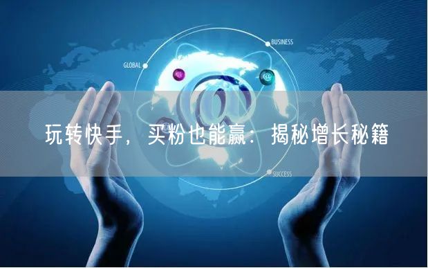 玩转快手，买粉也能赢：揭秘增长秘籍