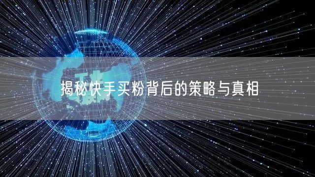 揭秘快手买粉背后的策略与真相