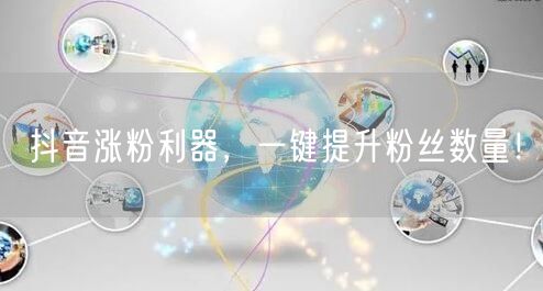 抖音涨粉利器，一键提升粉丝数量！