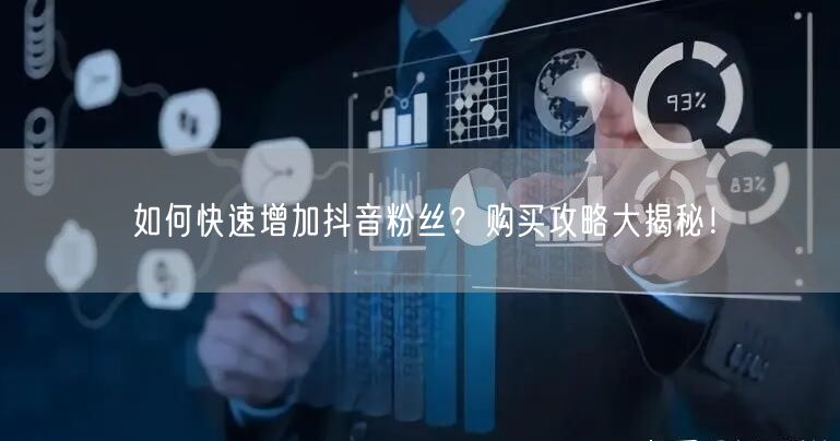 如何快速增加抖音粉丝？购买攻略大揭秘！