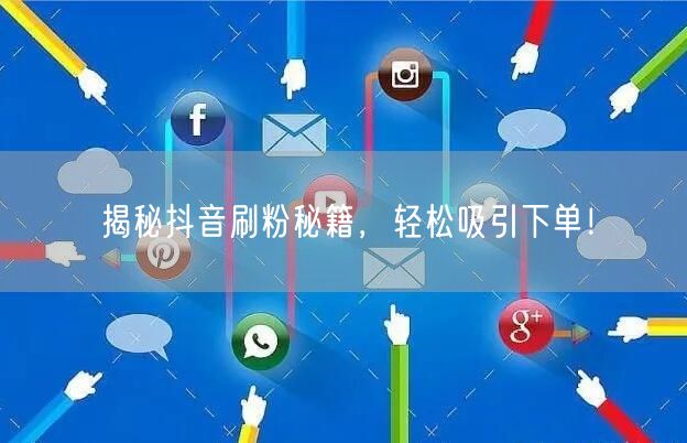 揭秘抖音刷粉秘籍，轻松吸引下单！
