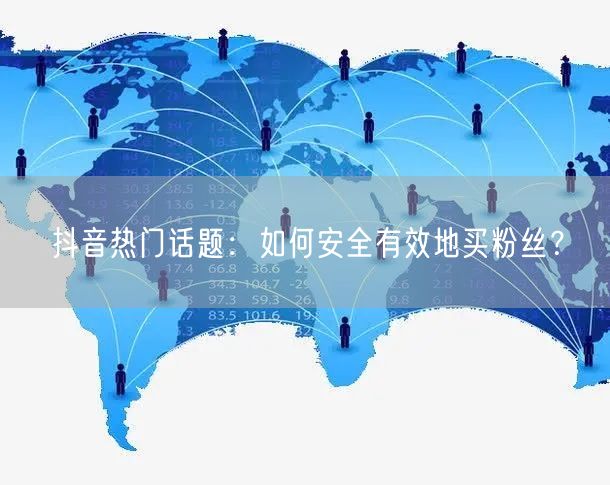 抖音热门话题：如何安全有效地买粉丝？