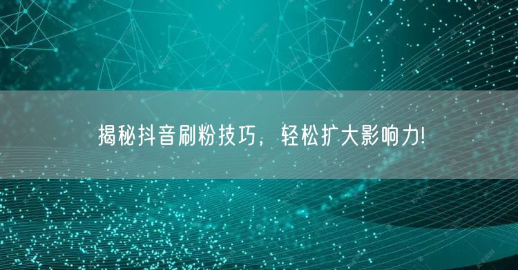 揭秘抖音刷粉技巧，轻松扩大影响力!