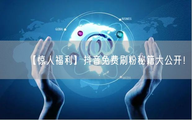 【惊人福利】抖音免费刷粉秘籍大公开！