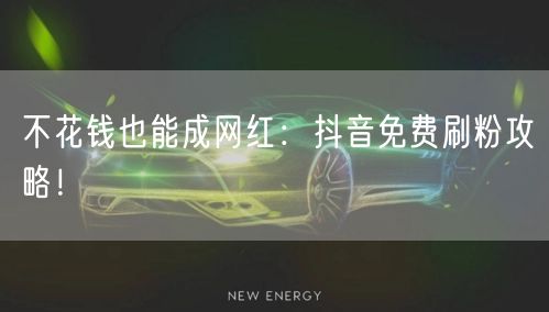 不花钱也能成网红：抖音免费刷粉攻略！