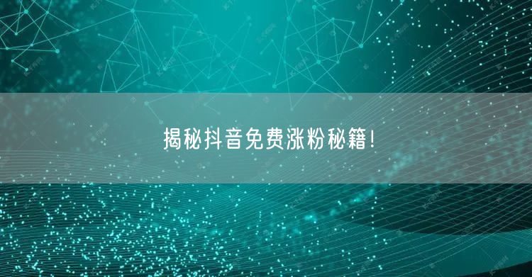 揭秘抖音免费涨粉秘籍！