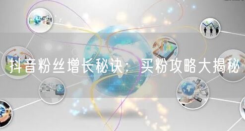 抖音粉丝增长秘诀：买粉攻略大揭秘