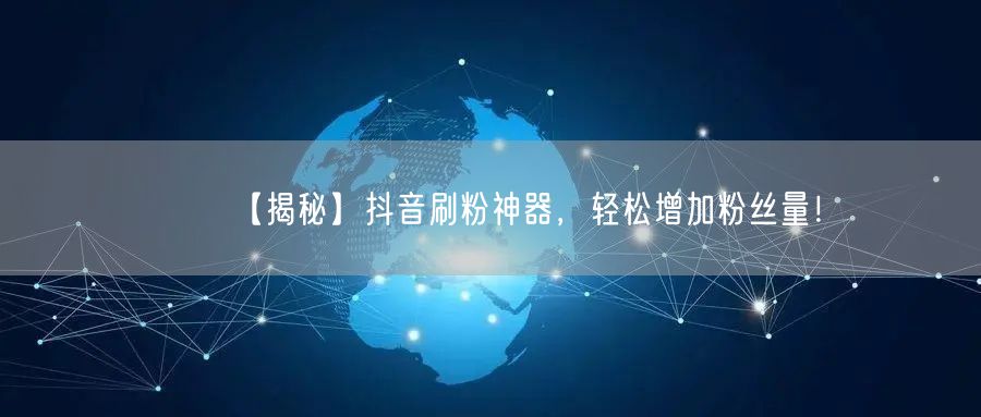 【揭秘】抖音刷粉神器，轻松增加粉丝量！