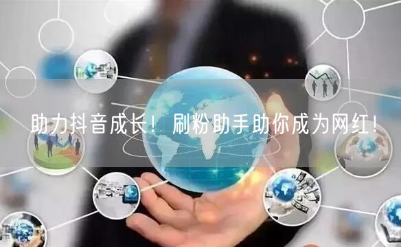 助力抖音成长！刷粉助手助你成为网红！