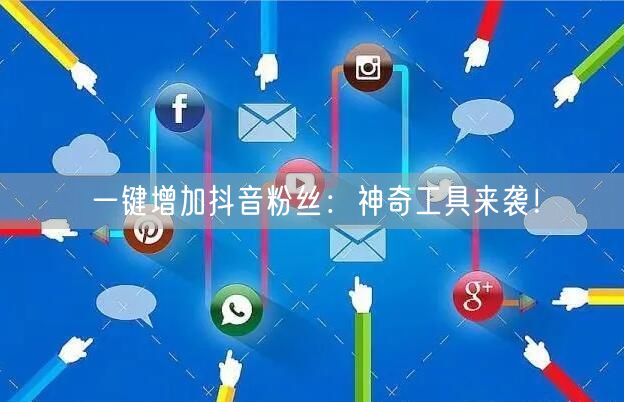一键增加抖音粉丝：神奇工具来袭！