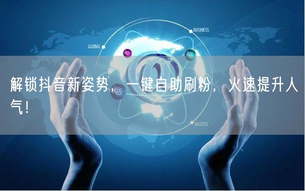 解锁抖音新姿势，一键自助刷粉，火速提升人气！
