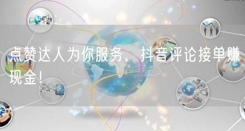 点赞达人为你服务，抖音评论接单赚现金！