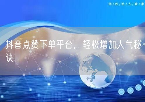 抖音点赞下单平台，轻松增加人气秘诀