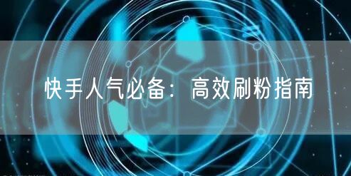 快手人气必备：高效刷粉指南