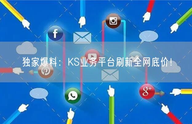 独家爆料：KS业务平台刷新全网底价！