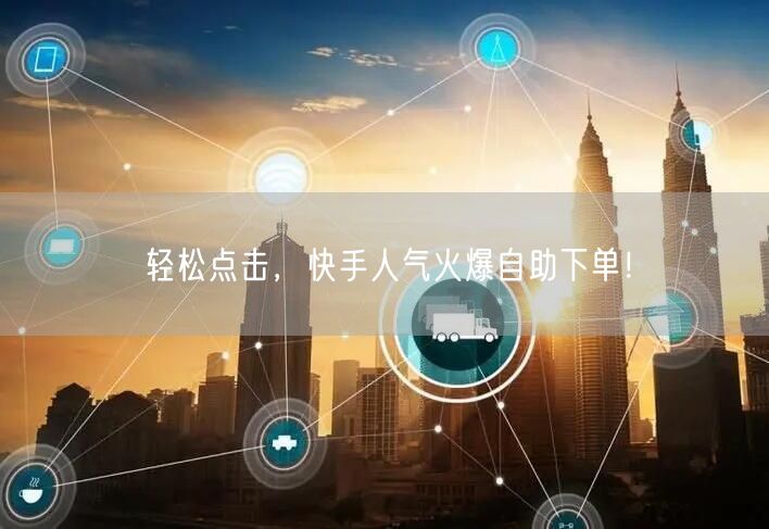 轻松点击，快手人气火爆自助下单！