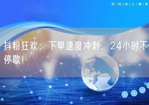 抖粉狂欢：下单速度冲刺，24小时不停歇！