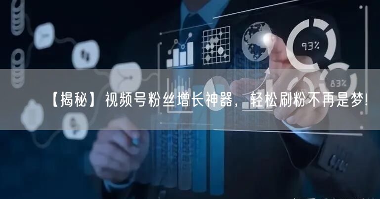 【揭秘】视频号粉丝增长神器，轻松刷粉不再是梦!