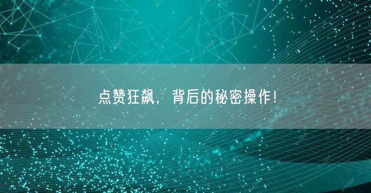 点赞狂飙，背后的秘密操作！