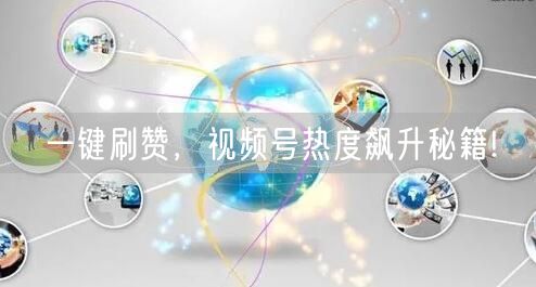 一键刷赞，视频号热度飙升秘籍!