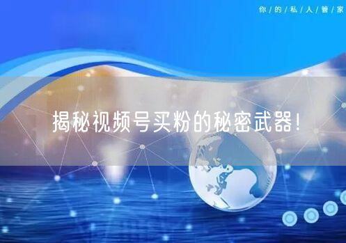 揭秘视频号买粉的秘密武器！