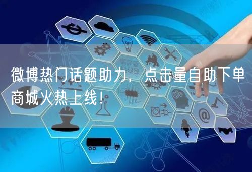 微博热门话题助力，点击量自助下单商城火热上线！