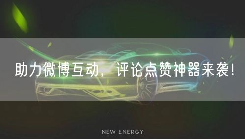 助力微博互动，评论点赞神器来袭！