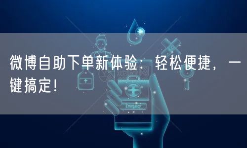 微博自助下单新体验：轻松便捷，一键搞定！
