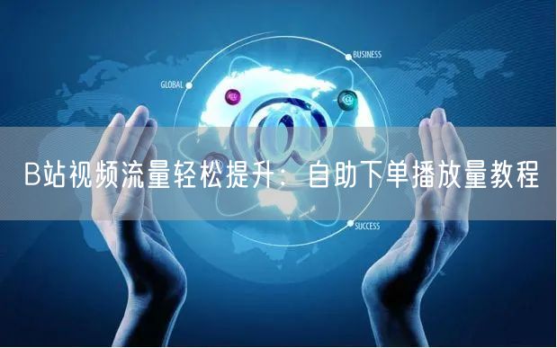 B站视频流量轻松提升：自助下单播放量教程