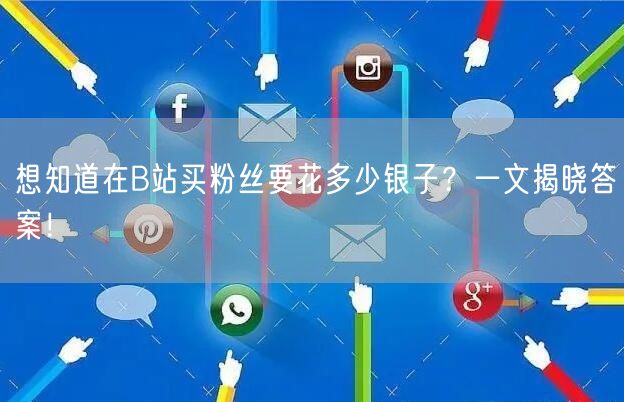 想知道在B站买粉丝要花多少银子？一文揭晓答案！