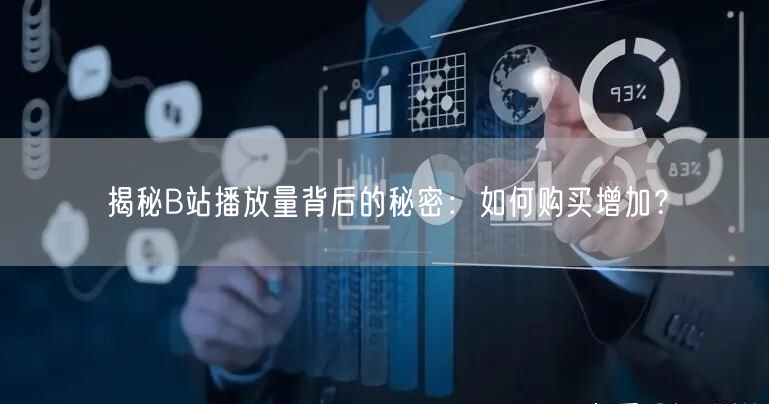 揭秘B站播放量背后的秘密：如何购买增加？