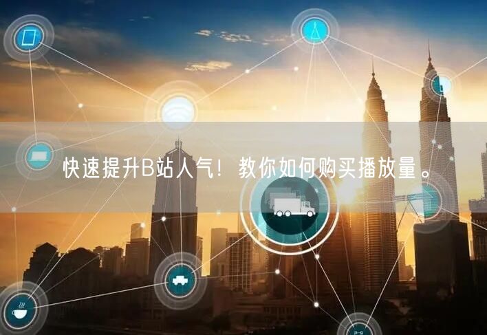 快速提升B站人气！教你如何购买播放量。