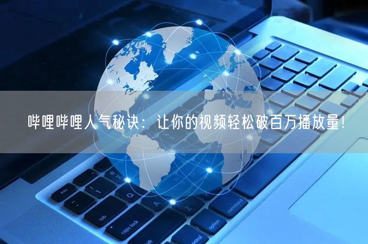 哔哩哔哩人气秘诀：让你的视频轻松破百万播放量！