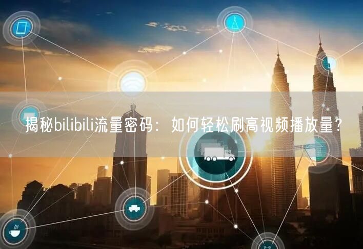 揭秘bilibili流量密码：如何轻松刷高视频播放量？