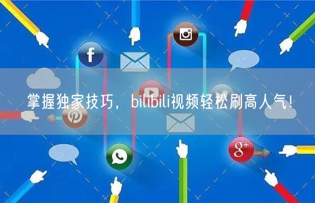 掌握独家技巧，bilibili视频轻松刷高人气！