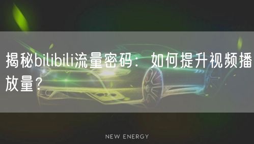 揭秘bilibili流量密码：如何提升视频播放量？