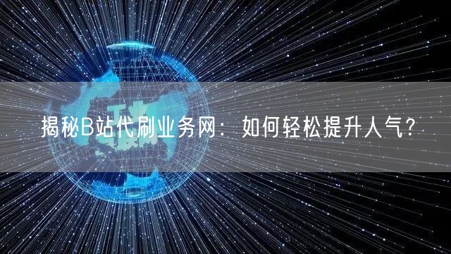 揭秘B站代刷业务网：如何轻松提升人气？