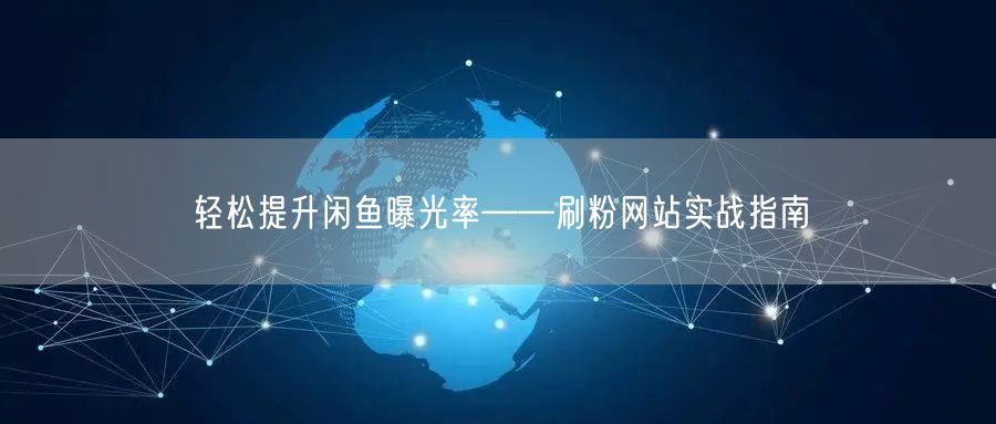 轻松提升闲鱼曝光率——刷粉网站实战指南