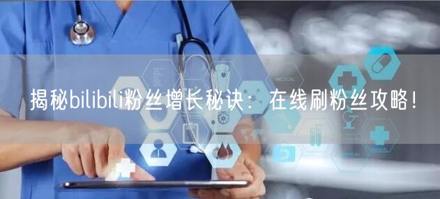 揭秘bilibili粉丝增长秘诀：在线刷粉丝攻略！