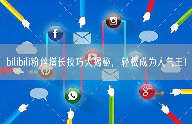 bilibili粉丝增长技巧大揭秘，轻松成为人气王！
