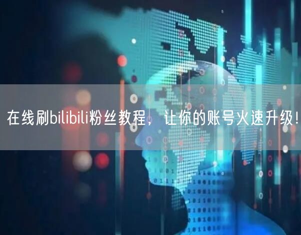 在线刷bilibili粉丝教程，让你的账号火速升级！