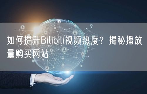 如何提升Bilibili视频热度？揭秘播放量购买网站