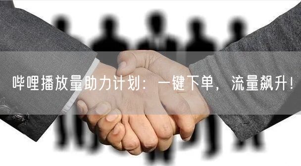 哔哩播放量助力计划：一键下单，流量飙升！